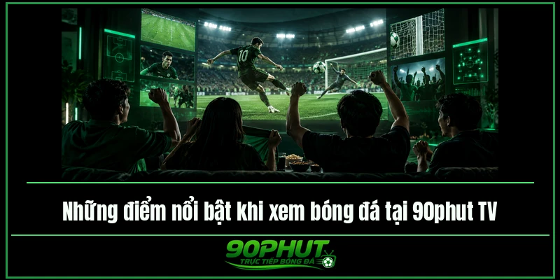 Những điểm nổi bật khi xem bóng đá tại 90phut TV Những điểm nổi bật khi xem bóng đá tại 90phut TV