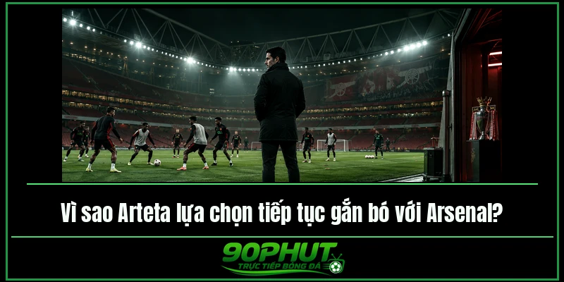 Vì sao Arteta lựa chọn tiếp tục gắn bó với Arsenal Vì sao Arteta lựa chọn tiếp tục gắn bó với Arsenal