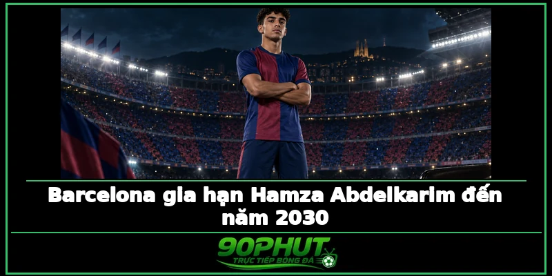 Barcelona gia hạn Hamza Abdelkarim đến năm 2030 Barcelona gia hạn Hamza Abdelkarim đến năm 2030