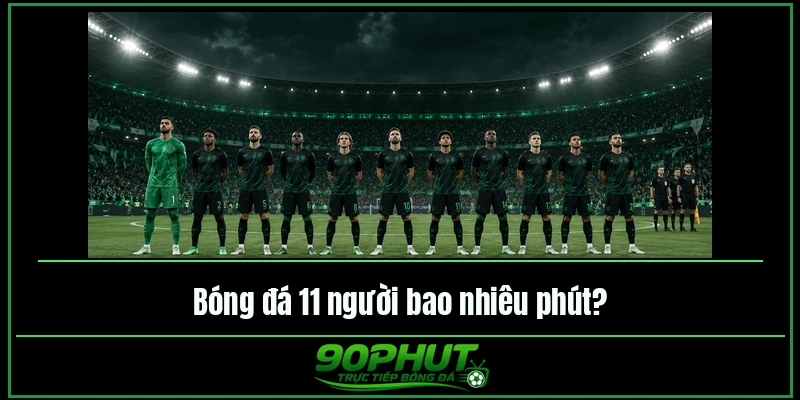 Bóng đá 11 người bao nhiêu phút Bóng đá 11 người bao nhiêu phút