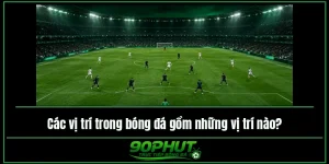Các vị trí trong bóng đá gồm những vị trí nào