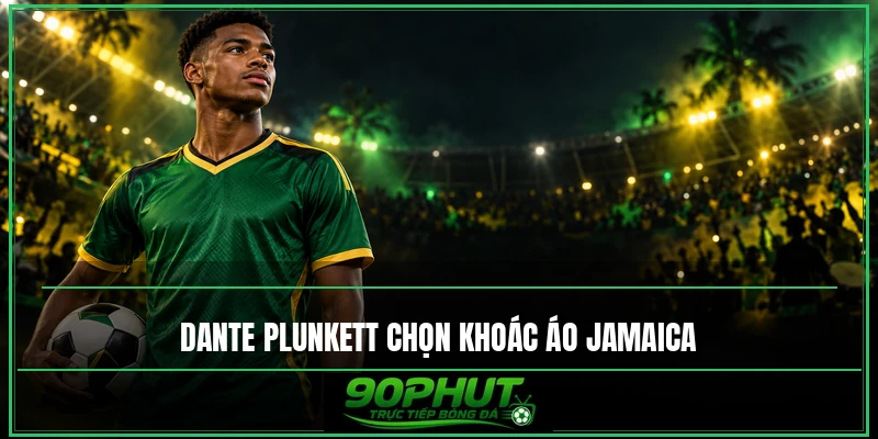 Dante Plunkett đã có quốc tịch Jamaica Dante Plunkett đã có quốc tịch Jamaica