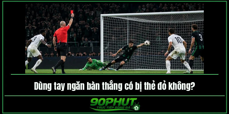 Dùng tay ngăn bàn thắng có bị thẻ đỏ không Dùng tay ngăn bàn thắng có bị thẻ đỏ không