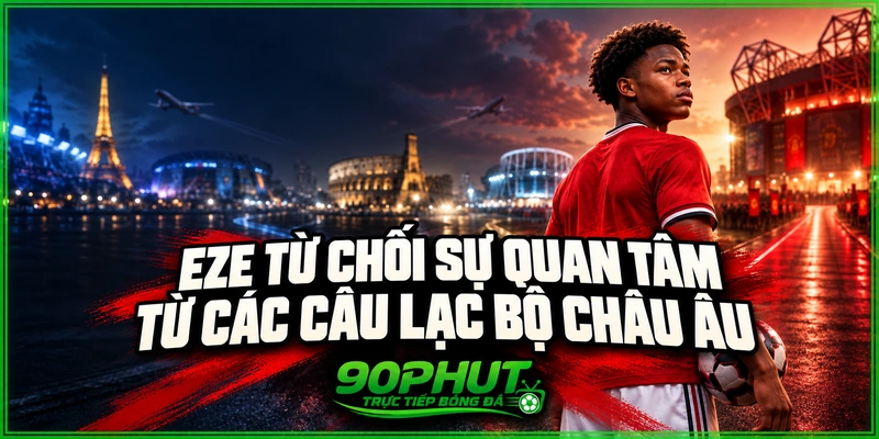 Eze từ chối sự quan tâm từ các câu lạc bộ châu Âu