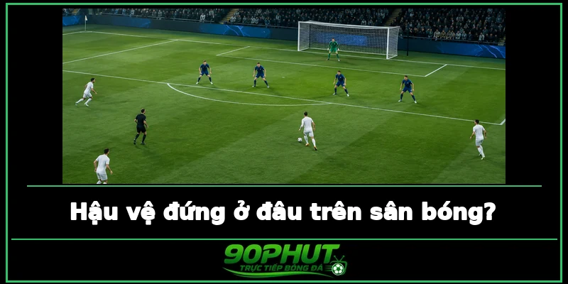 Hậu vệ đứng ở đâu trên sân bóng Hậu vệ đứng ở đâu trên sân bóng