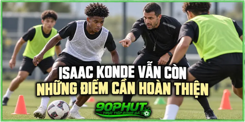 Isaac Konde vẫn còn những điểm cần hoàn thiện Isaac Konde vẫn còn những điểm cần hoàn thiện
