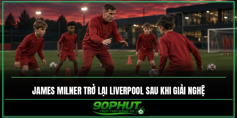 James Milner trở lại Liverpool sau khi giải nghệ