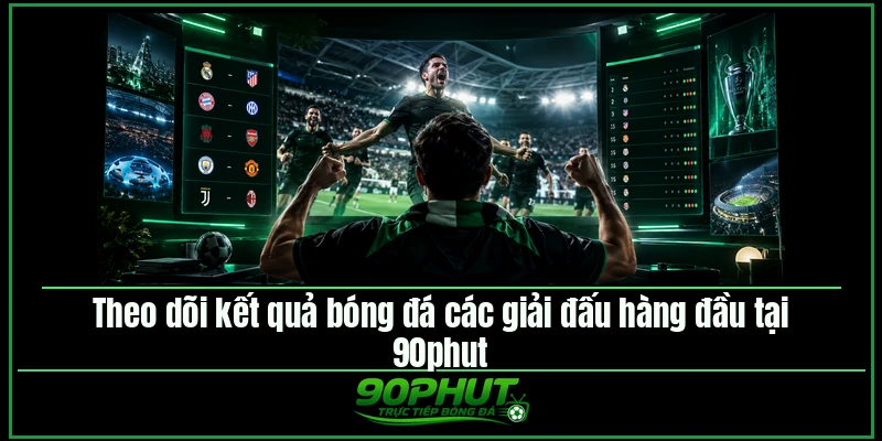 Theo dõi kết quả bóng đá các giải đấu hàng đầu tại 90phuttv Theo dõi kết quả bóng đá các giải đấu hàng đầu tại 90phuttv