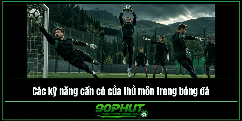 Các kỹ năng cần có của thủ môn trong bóng đá