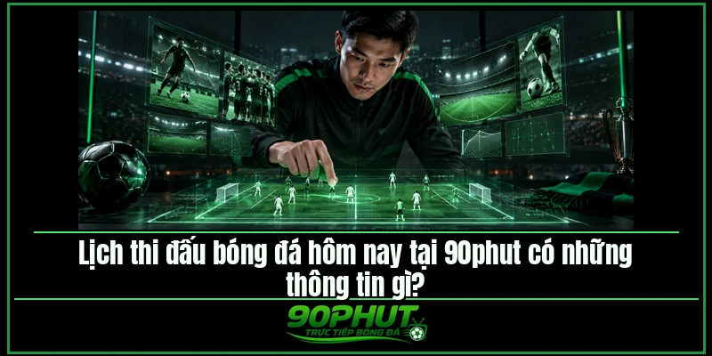 Lịch thi đấu bóng đá hôm nay tại 90phut có những thông tin gì Lịch thi đấu bóng đá hôm nay tại 90phut có những thông tin gì