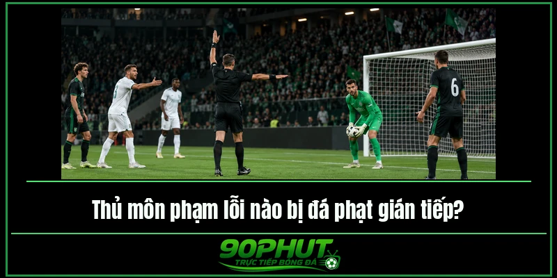 Thủ môn phạm lỗi nào bị đá phạt gián tiếp Thủ môn phạm lỗi nào bị đá phạt gián tiếp