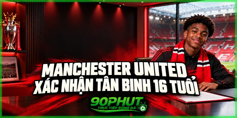 Manchester United xác nhận tân binh 16 tuổi