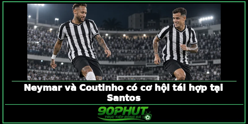 Neymar và Coutinho có cơ hội tái hợp tại Santos