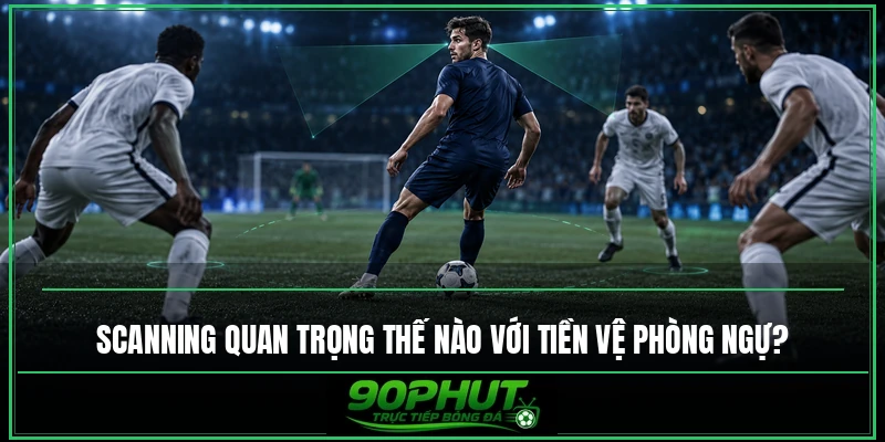 Scanning quan trọng thế nào với tiền vệ phòng ngự Scanning quan trọng thế nào với tiền vệ phòng ngự