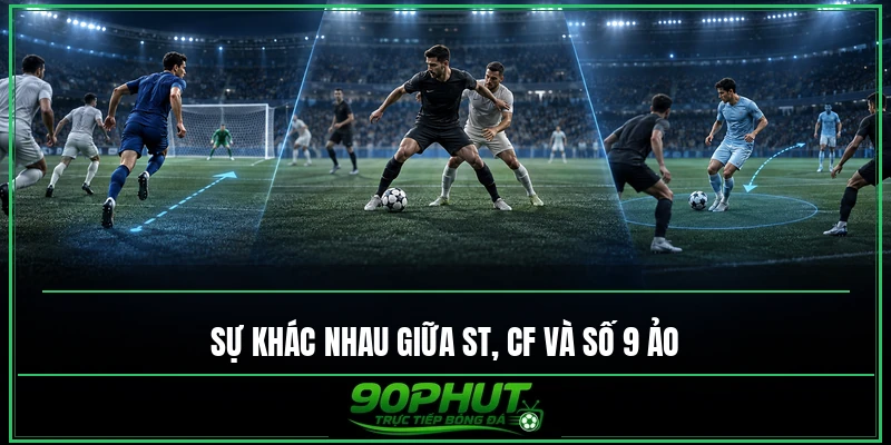 Sự khác nhau giữa ST, CF và số 9 ảo Sự khác nhau giữa ST, CF và số 9 ảo