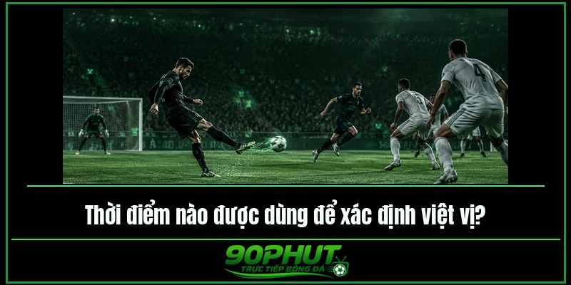Thời điểm nào được dùng để xác định việt vị Thời điểm nào được dùng để xác định việt vị