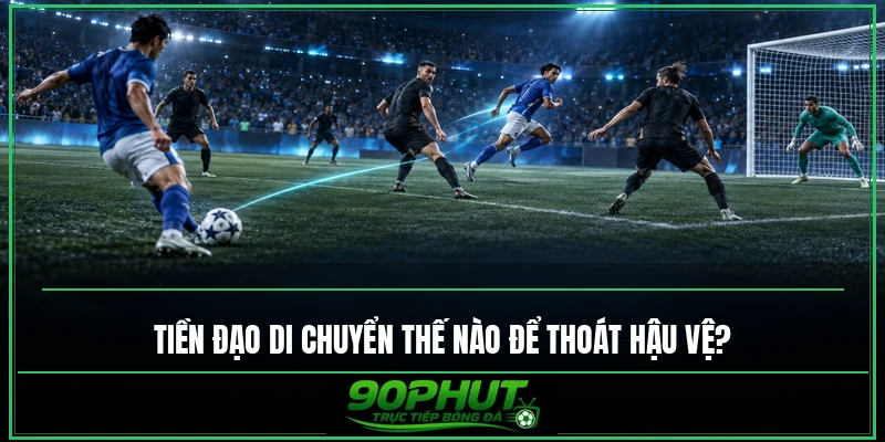 Tiền đạo di chuyển như thế nào để thoát hậu vệ Tiền đạo di chuyển như thế nào để thoát hậu vệ