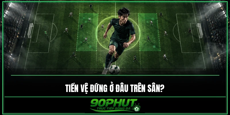 Tiền vệ đứng ở đâu trên sân bóng Tiền vệ đứng ở đâu trên sân bóng