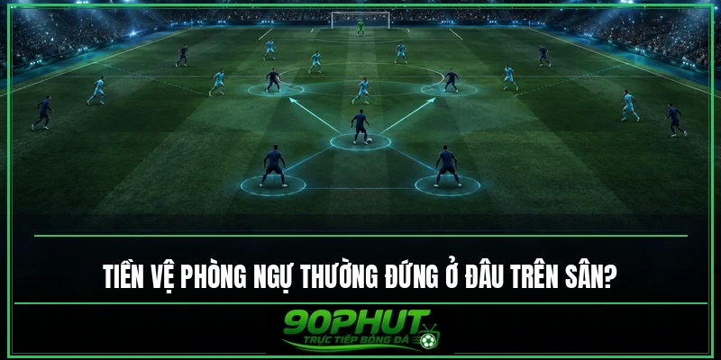 Tiền vệ phòng ngự thường đứng ở đâu trên sân Tiền vệ phòng ngự thường đứng ở đâu trên sân