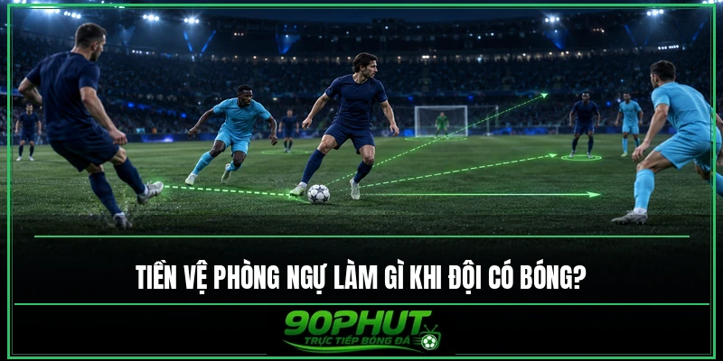 Tiền vệ phòng ngự làm gì khi đội có bóng Tiền vệ phòng ngự làm gì khi đội có bóng