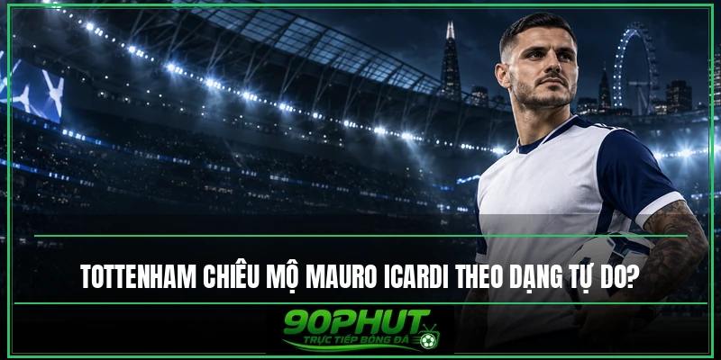 Tottenham chiêu mộ Mauro Icardi theo dạng tự do Tottenham chiêu mộ Mauro Icardi theo dạng tự do