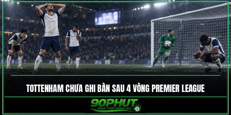 Tottenham chưa ghi bàn sau 4 vòng Premier League Tottenham chưa ghi bàn sau 4 vòng Premier League