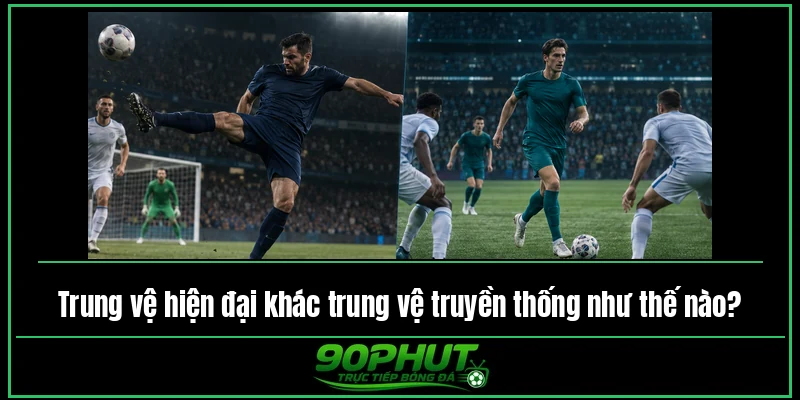 Trung vệ hiện đại khác trung vệ truyền thống như thế nào Trung vệ hiện đại khác trung vệ truyền thống như thế nào
