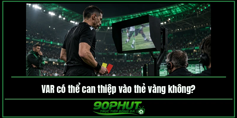VAR có thể can thiệp vào thẻ vàng không VAR có thể can thiệp vào thẻ vàng không