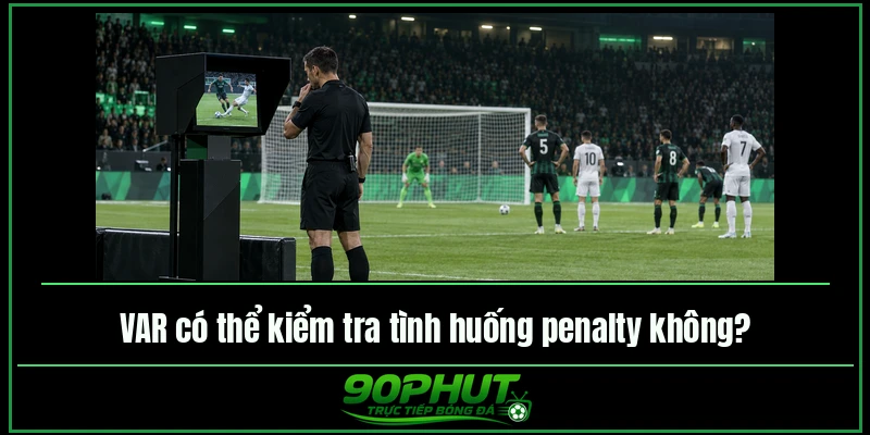 VAR có thể kiểm tra tình huống penalty không VAR có thể kiểm tra tình huống penalty không